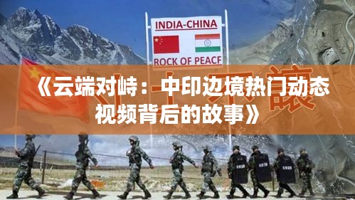 《云端对峙：中印边境热门动态视频背后的故事》