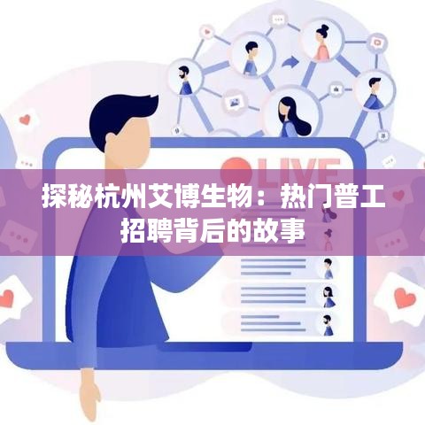探秘杭州艾博生物：热门普工招聘背后的故事