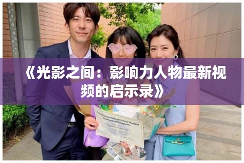 《光影之间：影响力人物最新视频的启示录》