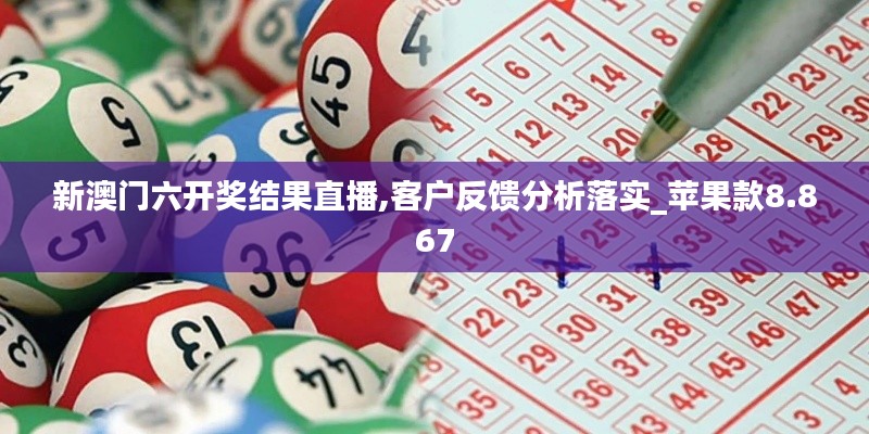新澳门六开奖结果直播,客户反馈分析落实_苹果款8.867