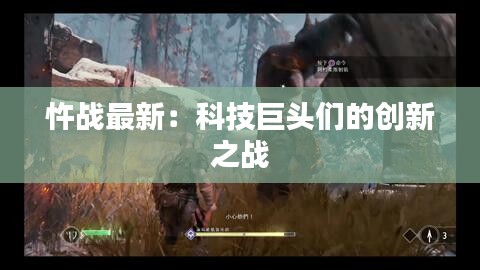 忤战最新：科技巨头们的创新之战