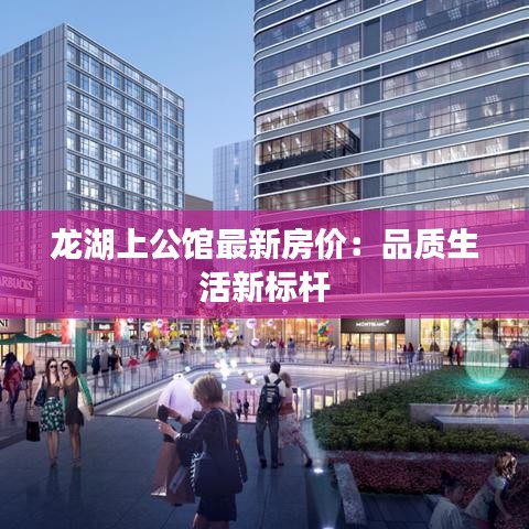 龙湖上公馆最新房价：品质生活新标杆