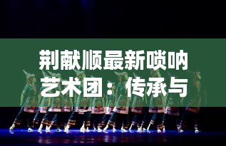 荆献顺最新唢呐艺术团：传承与创新的艺术盛宴