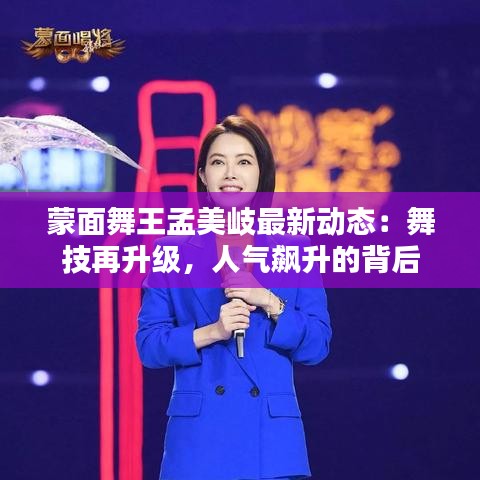 蒙面舞王孟美岐最新动态：舞技再升级，人气飙升的背后