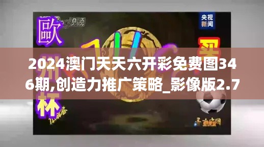 2024澳门天天六开彩免费图346期,创造力推广策略_影像版2.729