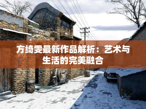 方绮雯最新作品解析：艺术与生活的完美融合