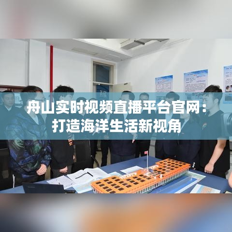舟山实时视频直播平台官网：打造海洋生活新视角