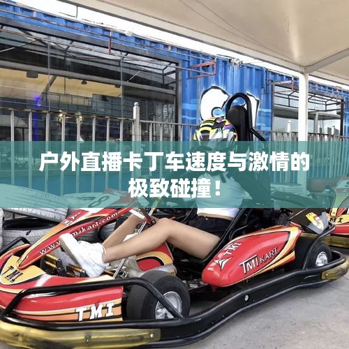 户外直播卡丁车速度与激情的极致碰撞！