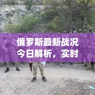 俄罗斯最新战况今日解析，实时动态全掌握