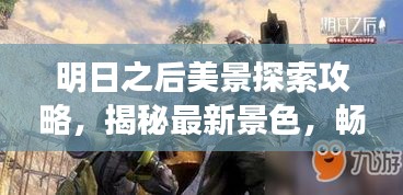 明日之后美景探索攻略，揭秘最新景色，畅游未知世界