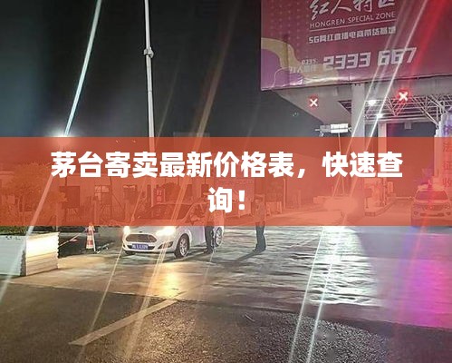 茅台寄卖最新价格表，快速查询！
