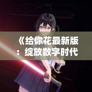《给你花最新版：绽放数字时代的浪漫》