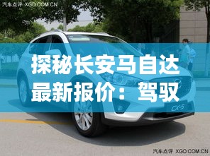探秘长安马自达最新报价：驾驭未来的价格之旅