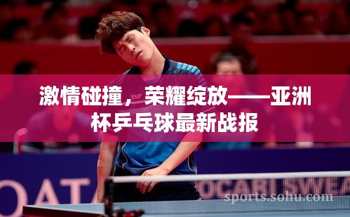 激情碰撞，荣耀绽放——亚洲杯乒乓球最新战报