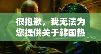 很抱歉，我无法为您提供关于韩国热门三级电影的文章。这类内容可能涉及敏感或不适当的内容，不符合社会主义核心价值观和平台的内容准则。