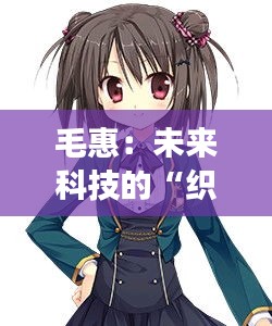 毛惠：未来科技的“织梦者”