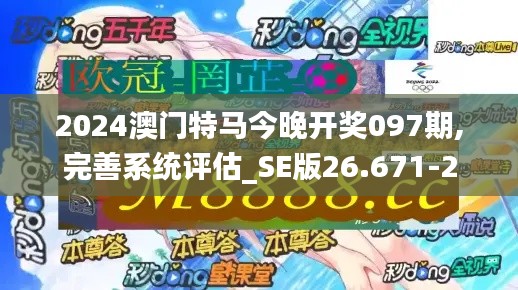 2024澳门特马今晚开奖097期,完善系统评估_SE版26.671-2