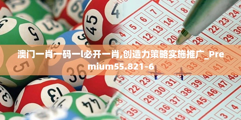 澳门一肖一码一l必开一肖,创造力策略实施推广_Premium55.821-6