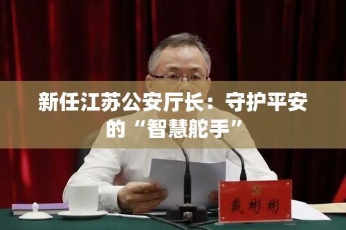 新任江苏公安厅长：守护平安的“智慧舵手”
