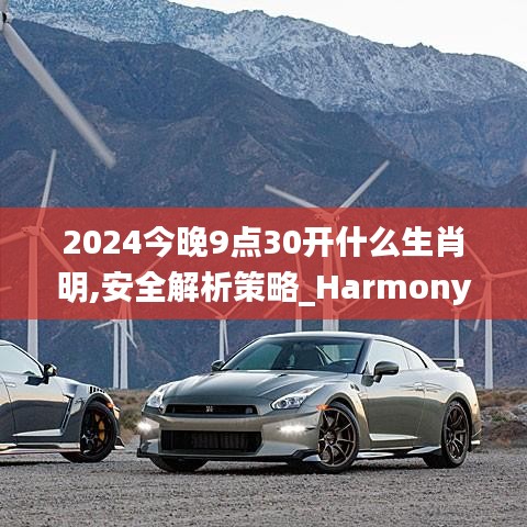 2024今晚9点30开什么生肖明,安全解析策略_HarmonyOS35.565