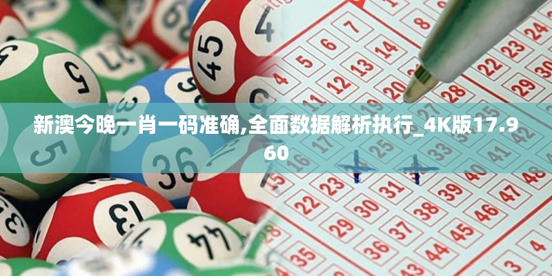 新澳今晚一肖一码准确,全面数据解析执行_4K版17.960