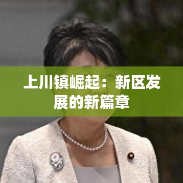 上川镇崛起：新区发展的新篇章
