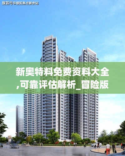 新奥特料免费资料大全,可靠评估解析_冒险版8.991
