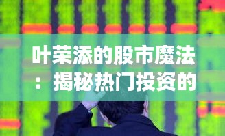 叶荣添的股市魔法：揭秘热门投资的黄金法则