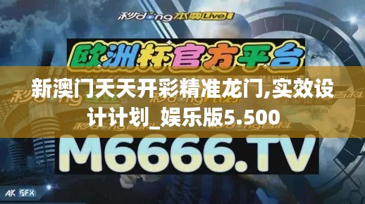 新澳门天天开彩精准龙门,实效设计计划_娱乐版5.500