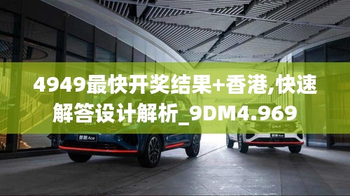 4949最快开奖结果+香港,快速解答设计解析_9DM4.969