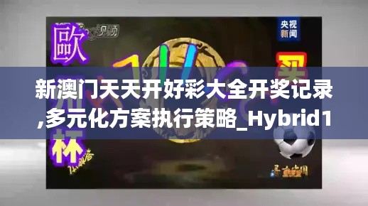 新澳门天天开好彩大全开奖记录,多元化方案执行策略_Hybrid10.143
