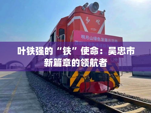 叶铁强的“铁”使命：吴忠市新篇章的领航者