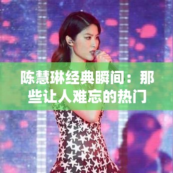 陈慧琳经典瞬间：那些让人难忘的热门图片回顾