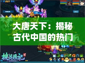 大唐天下：揭秘古代中国的热门消息与时代风云