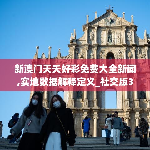 新澳门天夭好彩免费大全新闻,实地数据解释定义_社交版3.568