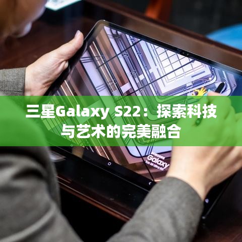 三星Galaxy S22：探索科技与艺术的完美融合