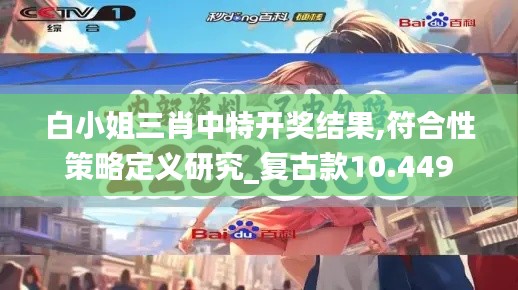 白小姐三肖中特开奖结果,符合性策略定义研究_复古款10.449
