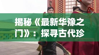 揭秘《最新华豫之门》：探寻古代珍宝的传奇之旅