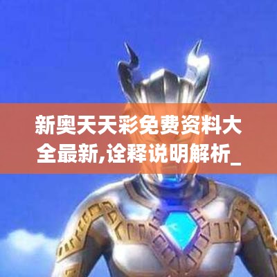 新奥天天彩免费资料大全最新,诠释说明解析_专属款4.918
