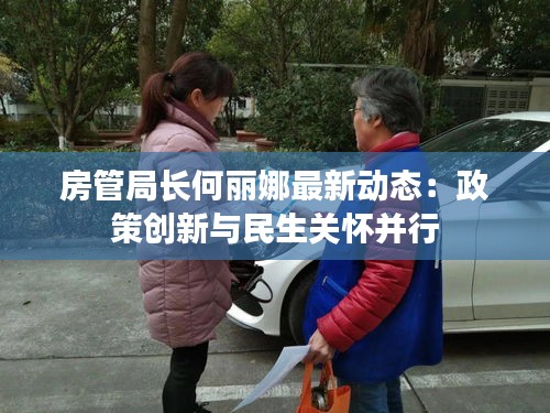 房管局长何丽娜最新动态：政策创新与民生关怀并行