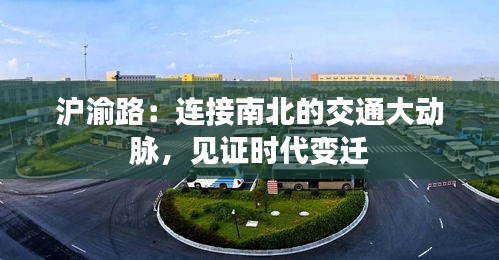 沪渝路：连接南北的交通大动脉，见证时代变迁