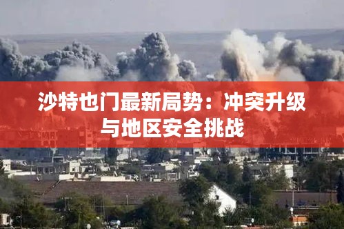 沙特也门最新局势：冲突升级与地区安全挑战