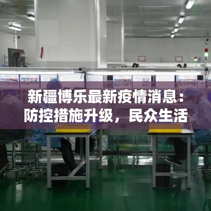 新疆博乐最新疫情消息：防控措施升级，民众生活有序进行