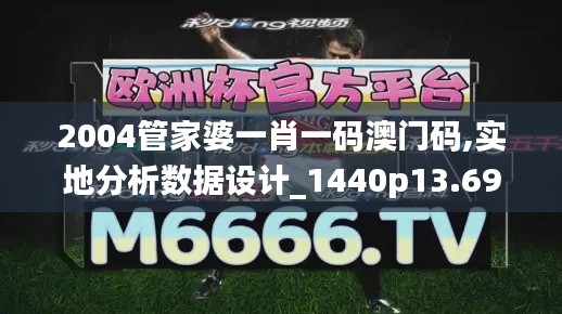 2004管家婆一肖一码澳门码,实地分析数据设计_1440p13.698