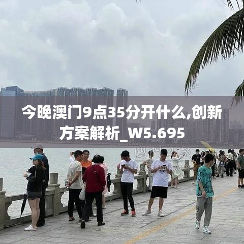 今晚澳门9点35分开什么,创新方案解析_W5.695