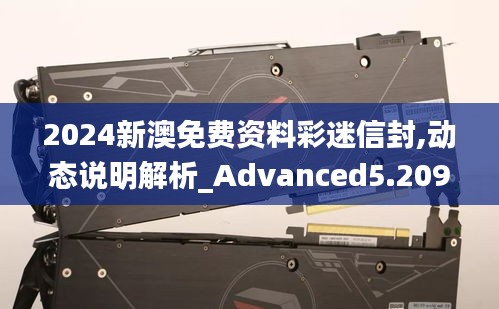 2024新澳免费资料彩迷信封,动态说明解析_Advanced5.209