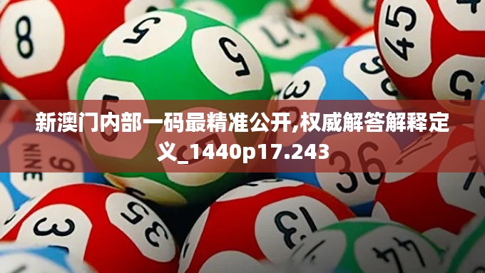 新澳门内部一码最精准公开,权威解答解释定义_1440p17.243
