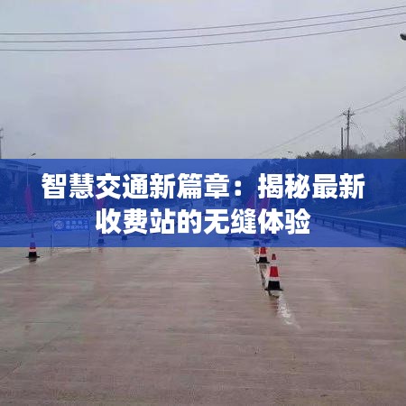 智慧交通新篇章：揭秘最新收费站的无缝体验
