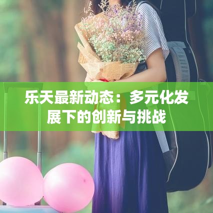 乐天最新动态：多元化发展下的创新与挑战