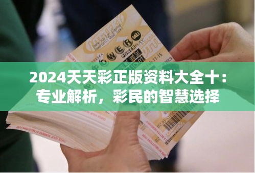 2024天天彩正版资料大全十：专业解析，彩民的智慧选择